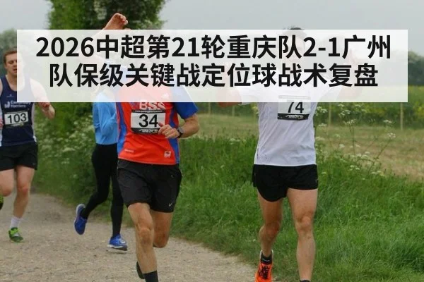 2026中超第21轮重庆队2-1广州队保级关键战定位球战术复盘