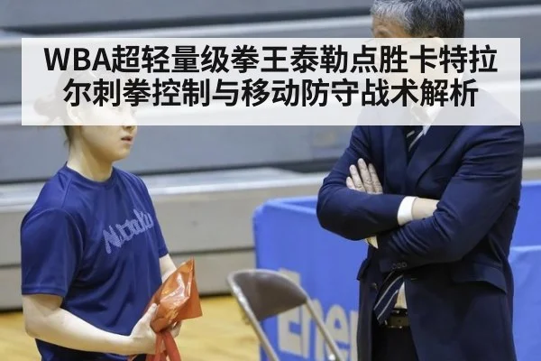 WBA超轻量级拳王泰勒点胜卡特拉尔刺拳控制与移动防守战术解析