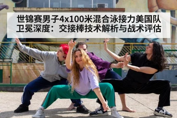 世锦赛男子4x100米混合泳接力美国队卫冕深度：交接棒技术解析与战术评估
