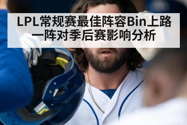 LPL常规赛最佳阵容Bin上路一阵对季后赛影响分析