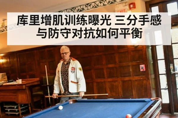 库里增肌训练曝光 三分手感与防守对抗如何平衡