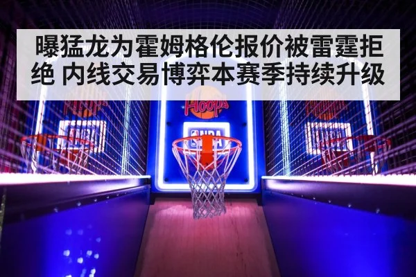 曝猛龙为霍姆格伦报价被雷霆拒绝 内线交易博弈本赛季持续升级
