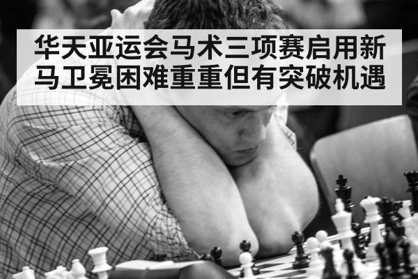 华天亚运会马术三项赛启用新马卫冕困难重重但有突破机遇