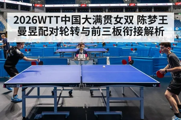 2026WTT中国大满贯女双 陈梦王曼昱配对轮转与前三板衔接解析