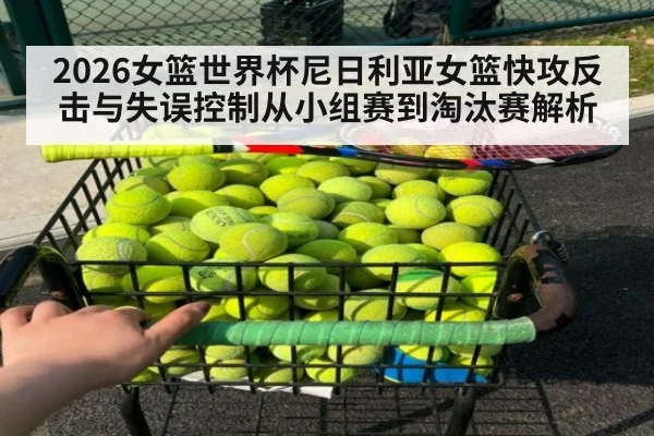 2026女篮世界杯尼日利亚女篮快攻反击与失误控制从小组赛到淘汰赛解析