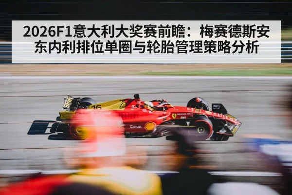 2026F1意大利大奖赛前瞻：梅赛德斯安东内利排位单圈与轮胎管理策略分析