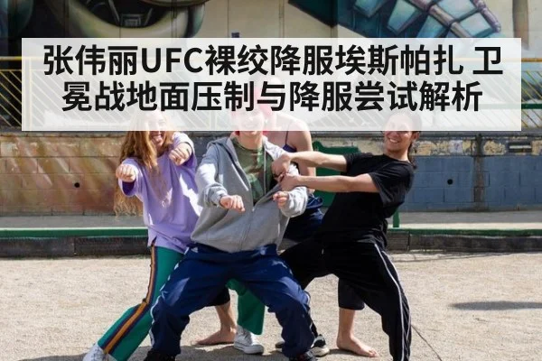 张伟丽UFC裸绞降服埃斯帕扎 卫冕战地面压制与降服尝试解析