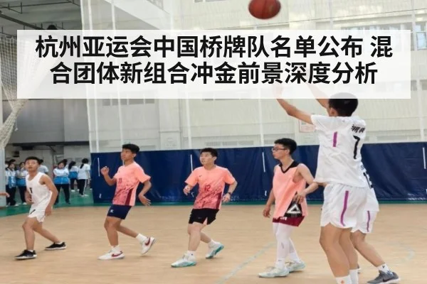 杭州亚运会中国桥牌队名单公布 混合团体新组合冲金前景深度分析